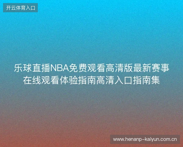 乐球直播NBA免费观看高清版最新赛事在线观看体验指南高清入口指南集